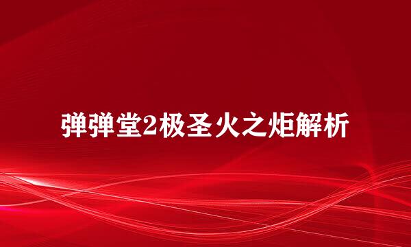 弹弹堂2极圣火之炬解析