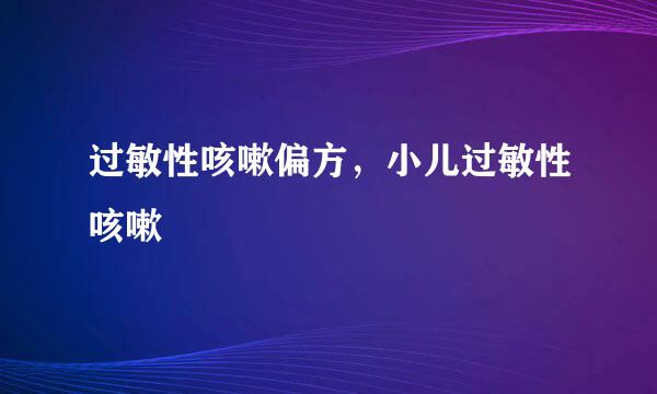 过敏性咳嗽偏方，小儿过敏性咳嗽