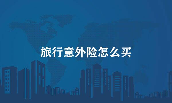 旅行意外险怎么买