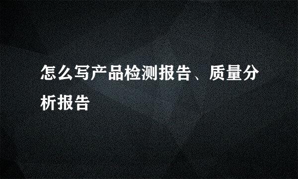 怎么写产品检测报告、质量分析报告