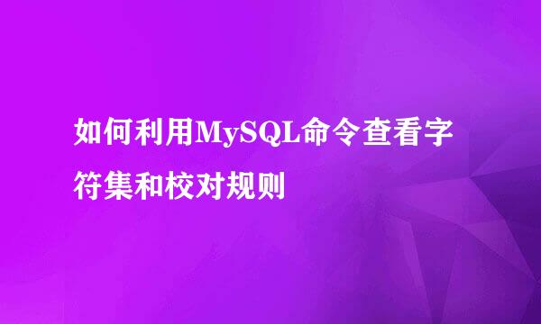 如何利用MySQL命令查看字符集和校对规则