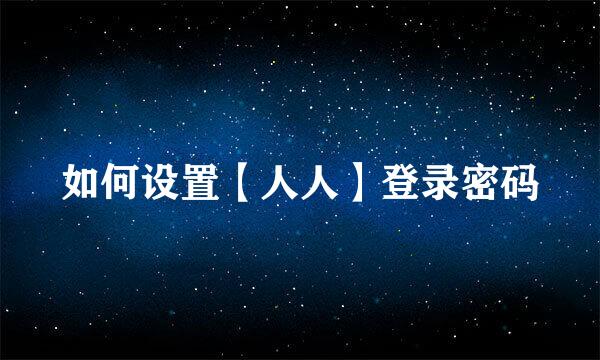 如何设置【人人】登录密码