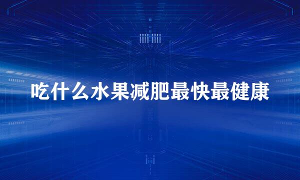 吃什么水果减肥最快最健康