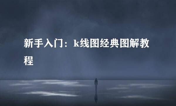 新手入门：k线图经典图解教程