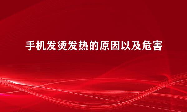 手机发烫发热的原因以及危害