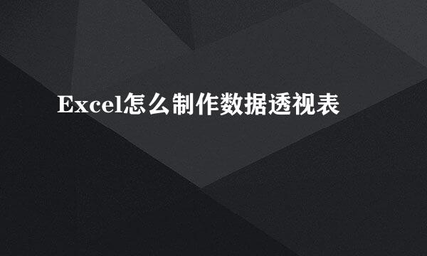 Excel怎么制作数据透视表