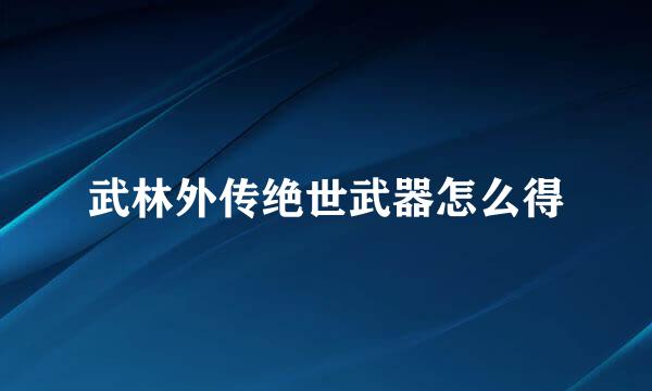 武林外传绝世武器怎么得