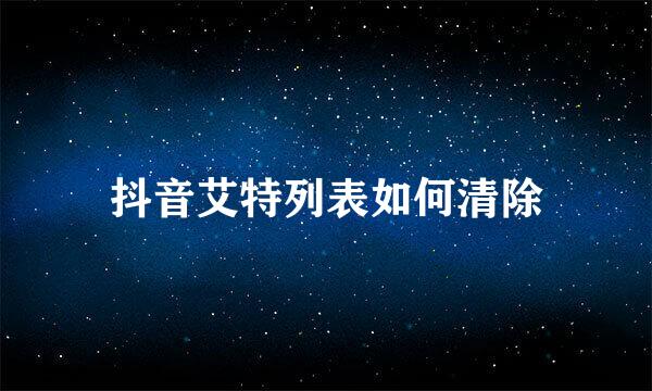抖音艾特列表如何清除