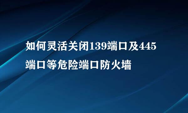如何灵活关闭139端口及445端口等危险端口防火墙