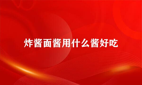 炸酱面酱用什么酱好吃