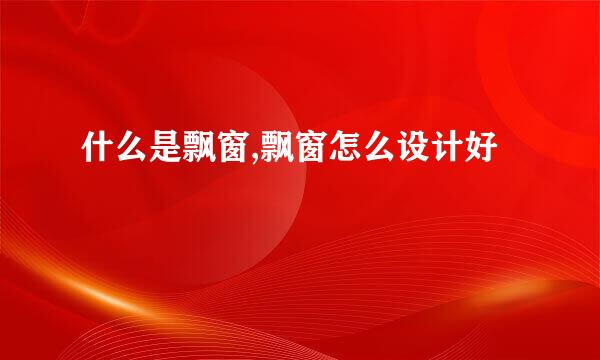 什么是飘窗,飘窗怎么设计好