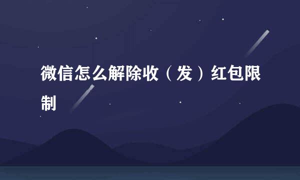 微信怎么解除收（发）红包限制