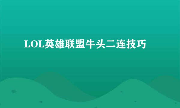 LOL英雄联盟牛头二连技巧