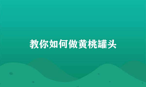 教你如何做黄桃罐头