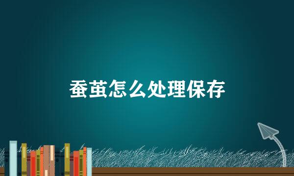 蚕茧怎么处理保存