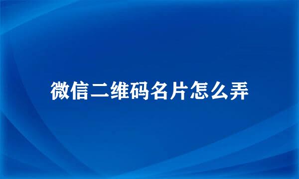 微信二维码名片怎么弄