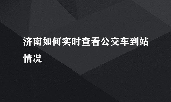 济南如何实时查看公交车到站情况
