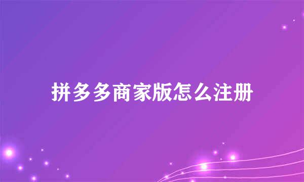 拼多多商家版怎么注册