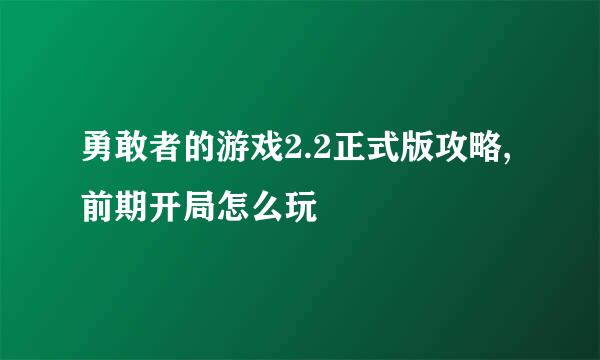 勇敢者的游戏2.2正式版攻略,前期开局怎么玩