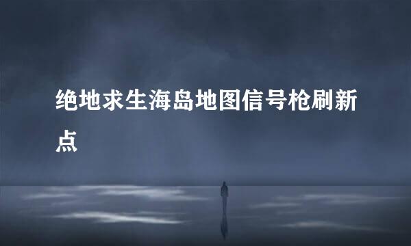 绝地求生海岛地图信号枪刷新点
