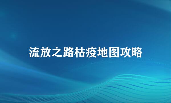 流放之路枯疫地图攻略