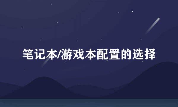 笔记本/游戏本配置的选择