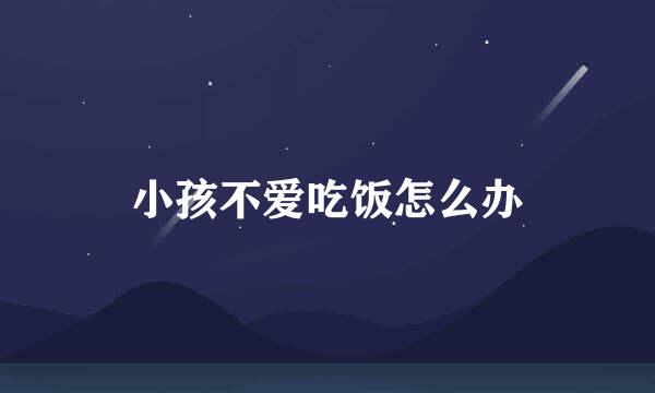小孩不爱吃饭怎么办