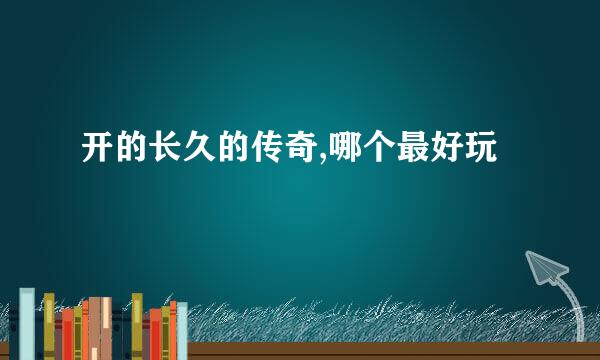 开的长久的传奇,哪个最好玩