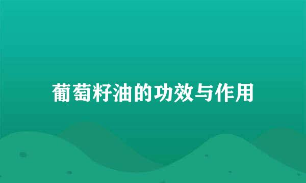 葡萄籽油的功效与作用
