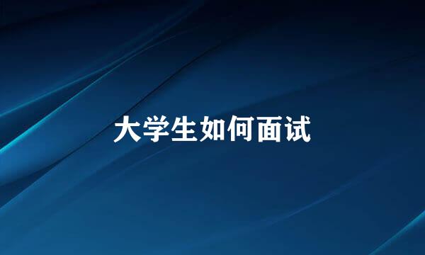 大学生如何面试