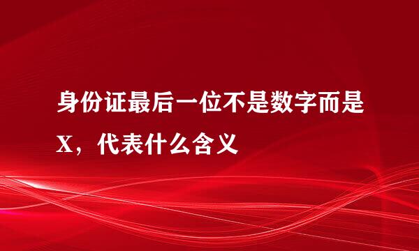 身份证最后一位不是数字而是X，代表什么含义
