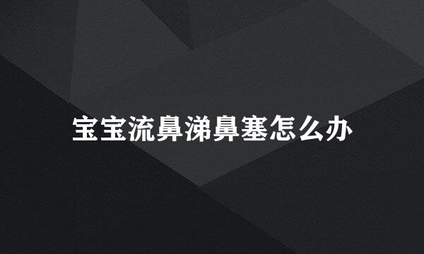 宝宝流鼻涕鼻塞怎么办