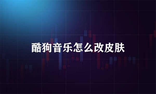 酷狗音乐怎么改皮肤