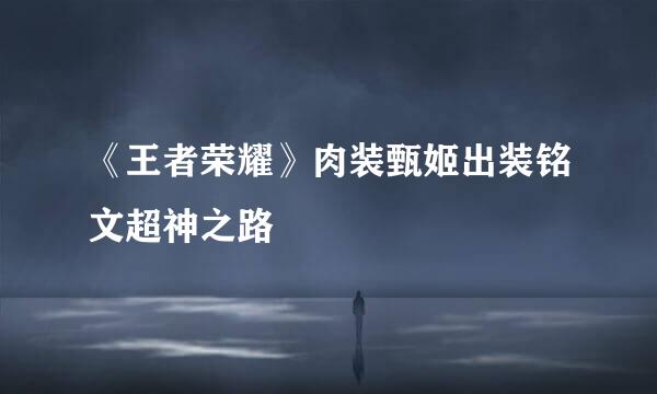 《王者荣耀》肉装甄姬出装铭文超神之路