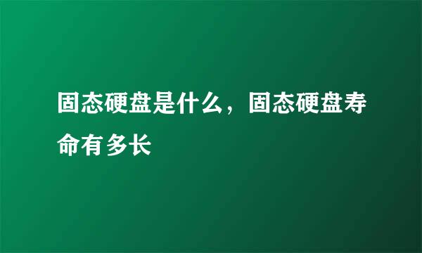 固态硬盘是什么，固态硬盘寿命有多长