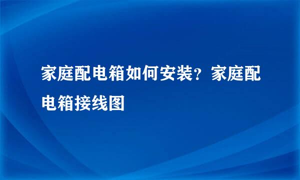 家庭配电箱如何安装？家庭配电箱接线图