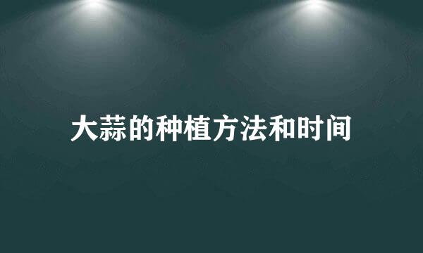 大蒜的种植方法和时间