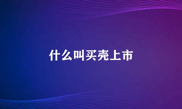 什么叫买壳上市