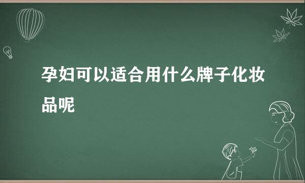 孕妇可以适合用什么牌子化妆品呢