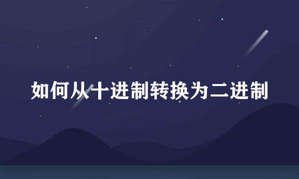 如何从十进制转换为二进制