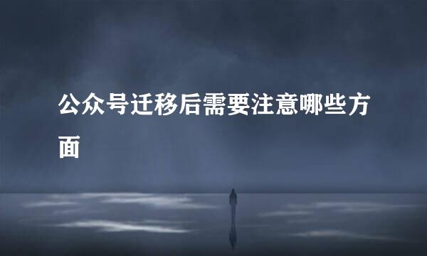 公众号迁移后需要注意哪些方面
