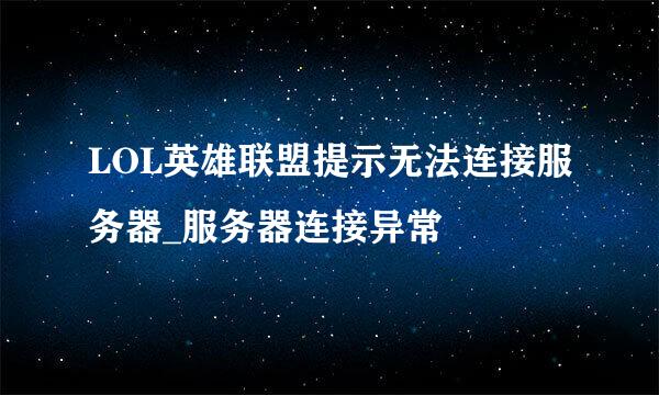 LOL英雄联盟提示无法连接服务器_服务器连接异常
