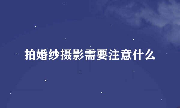 拍婚纱摄影需要注意什么