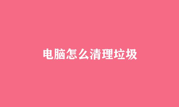 电脑怎么清理垃圾