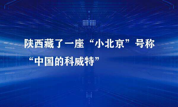 陕西藏了一座“小北京”号称“中国的科威特”