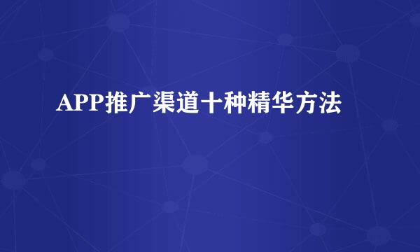 APP推广渠道十种精华方法