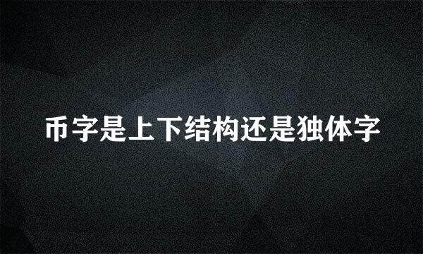 币字是上下结构还是独体字