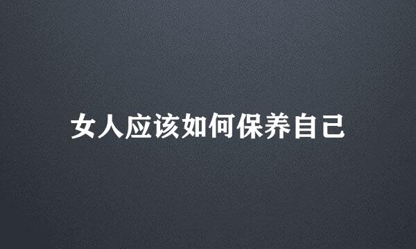 女人应该如何保养自己