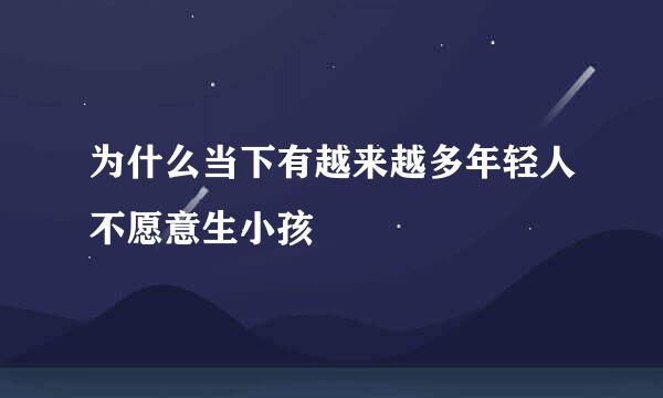 为什么当下有越来越多年轻人不愿意生小孩