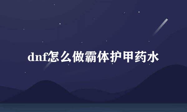 dnf怎么做霸体护甲药水